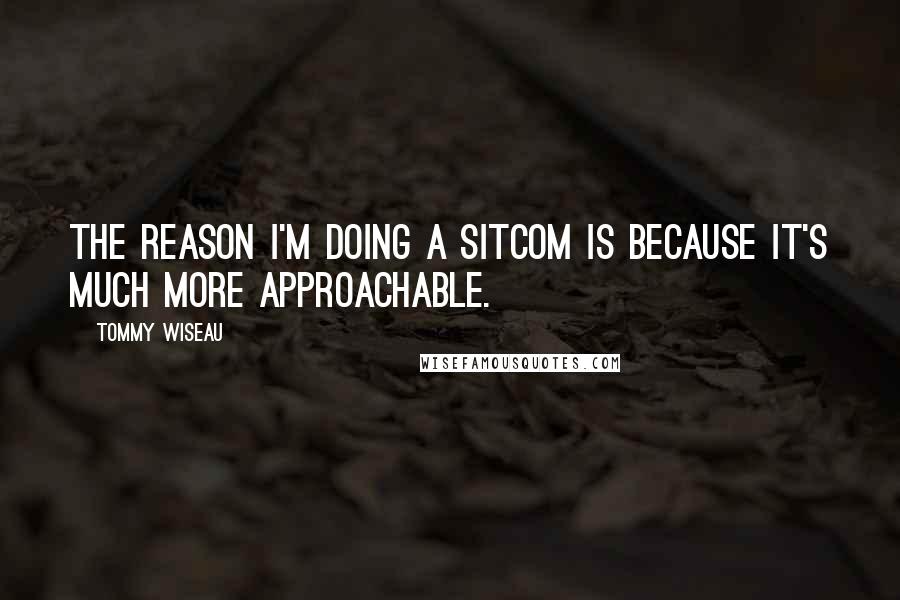 Tommy Wiseau Quotes: The reason I'm doing a sitcom is because it's much more approachable.