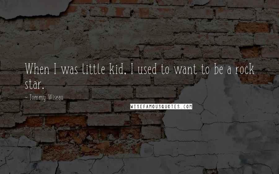Tommy Wiseau Quotes: When I was little kid, I used to want to be a rock star.