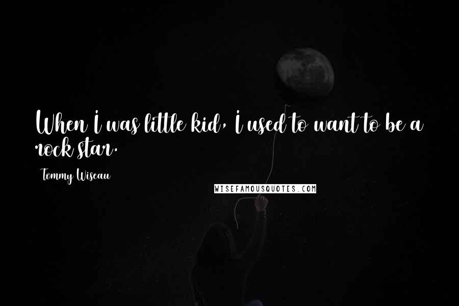 Tommy Wiseau Quotes: When I was little kid, I used to want to be a rock star.