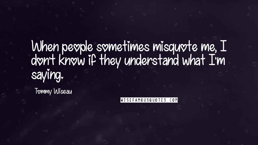 Tommy Wiseau Quotes: When people sometimes misquote me, I don't know if they understand what I'm saying.