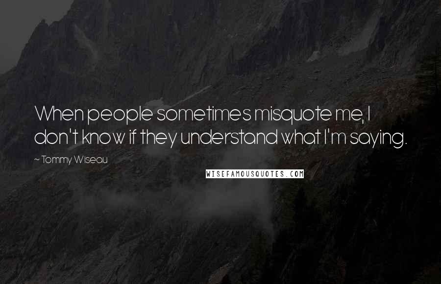 Tommy Wiseau Quotes: When people sometimes misquote me, I don't know if they understand what I'm saying.