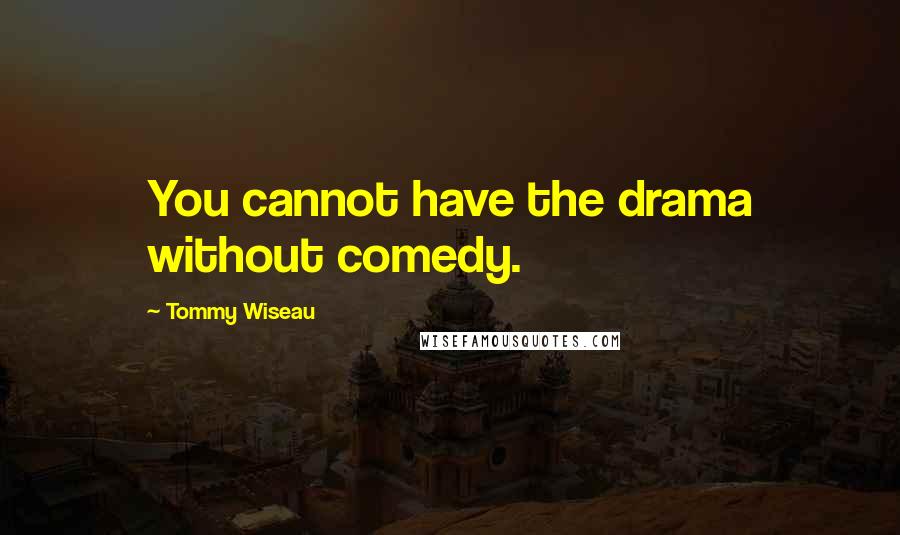 Tommy Wiseau Quotes: You cannot have the drama without comedy.