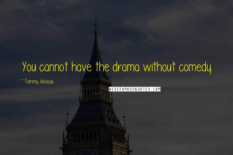 Tommy Wiseau Quotes: You cannot have the drama without comedy.