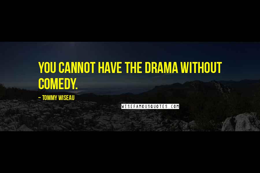 Tommy Wiseau Quotes: You cannot have the drama without comedy.
