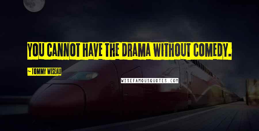 Tommy Wiseau Quotes: You cannot have the drama without comedy.