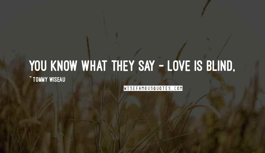 Tommy Wiseau Quotes: You know what they say - love is blind,