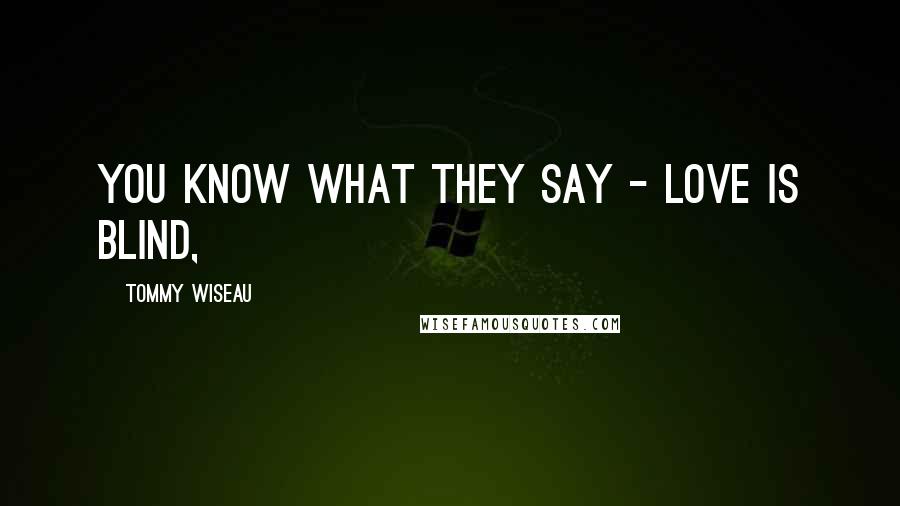 Tommy Wiseau Quotes: You know what they say - love is blind,