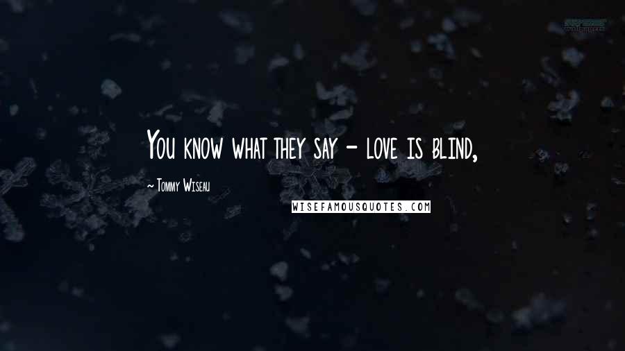 Tommy Wiseau Quotes: You know what they say - love is blind,