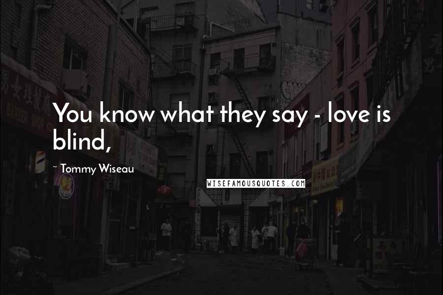 Tommy Wiseau Quotes: You know what they say - love is blind,