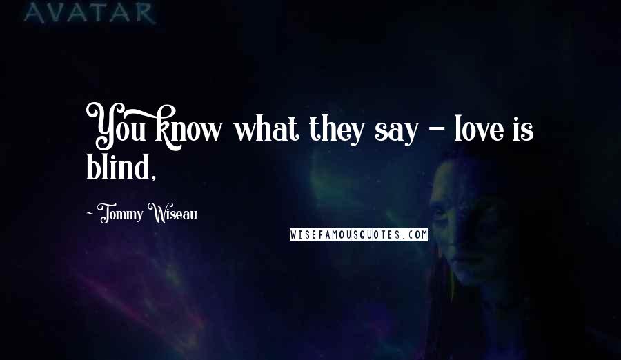 Tommy Wiseau Quotes: You know what they say - love is blind,