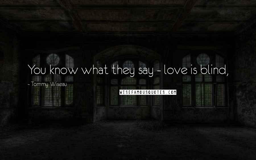 Tommy Wiseau Quotes: You know what they say - love is blind,