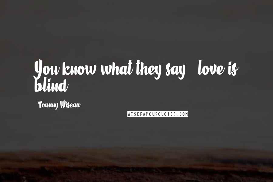 Tommy Wiseau Quotes: You know what they say - love is blind,