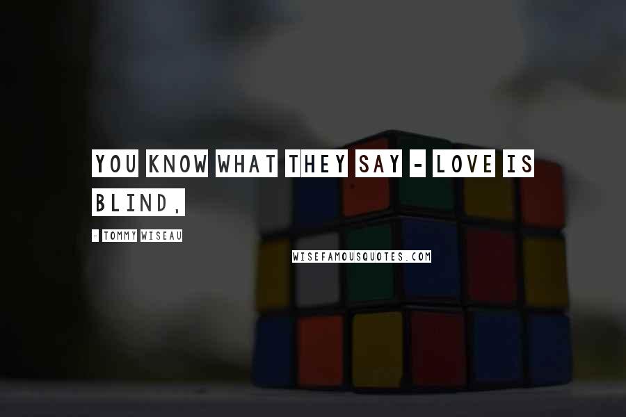 Tommy Wiseau Quotes: You know what they say - love is blind,