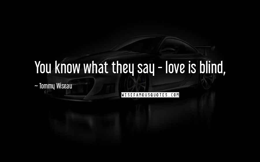 Tommy Wiseau Quotes: You know what they say - love is blind,