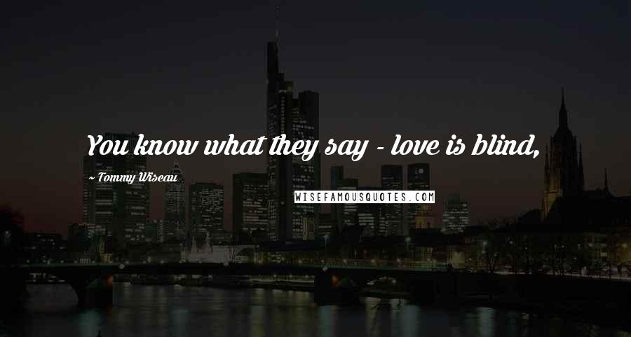 Tommy Wiseau Quotes: You know what they say - love is blind,