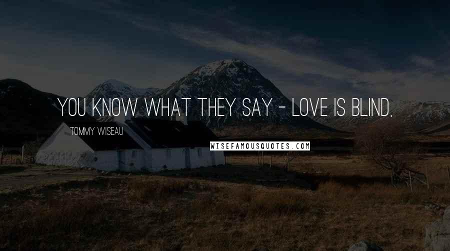 Tommy Wiseau Quotes: You know what they say - love is blind,