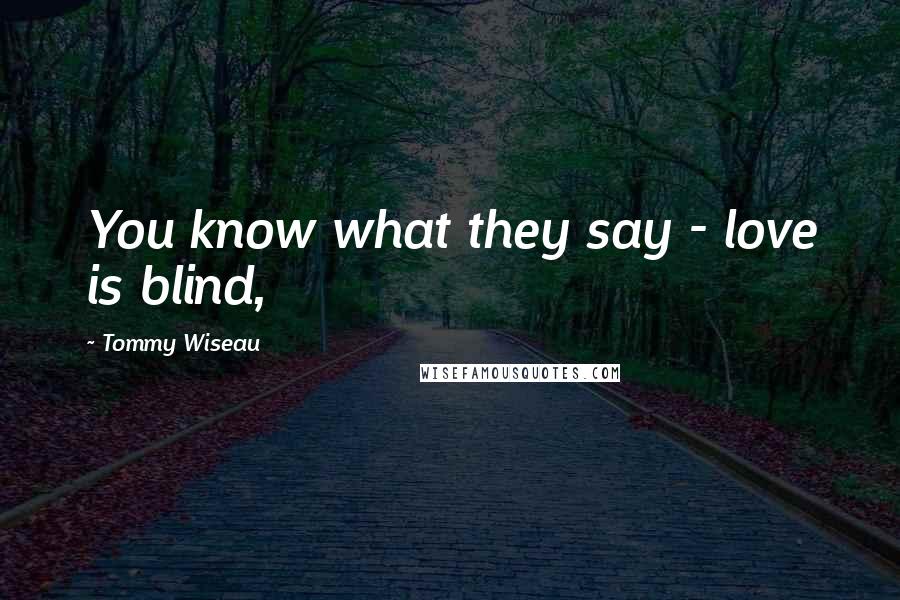 Tommy Wiseau Quotes: You know what they say - love is blind,