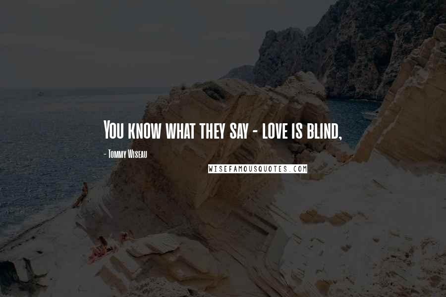 Tommy Wiseau Quotes: You know what they say - love is blind,