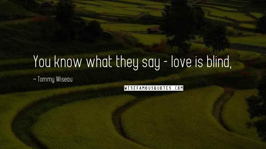 Tommy Wiseau Quotes: You know what they say - love is blind,