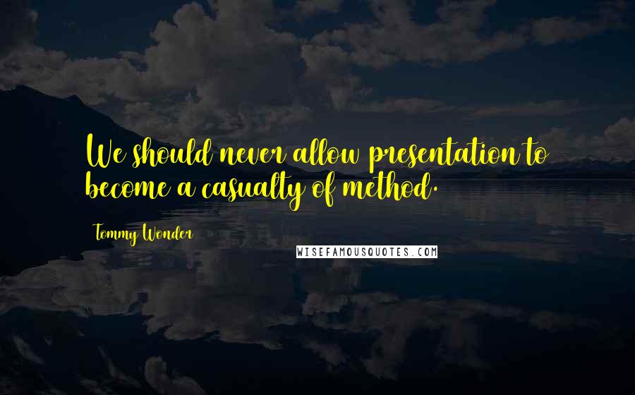 Tommy Wonder Quotes: We should never allow presentation to become a casualty of method.