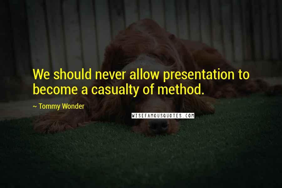 Tommy Wonder Quotes: We should never allow presentation to become a casualty of method.