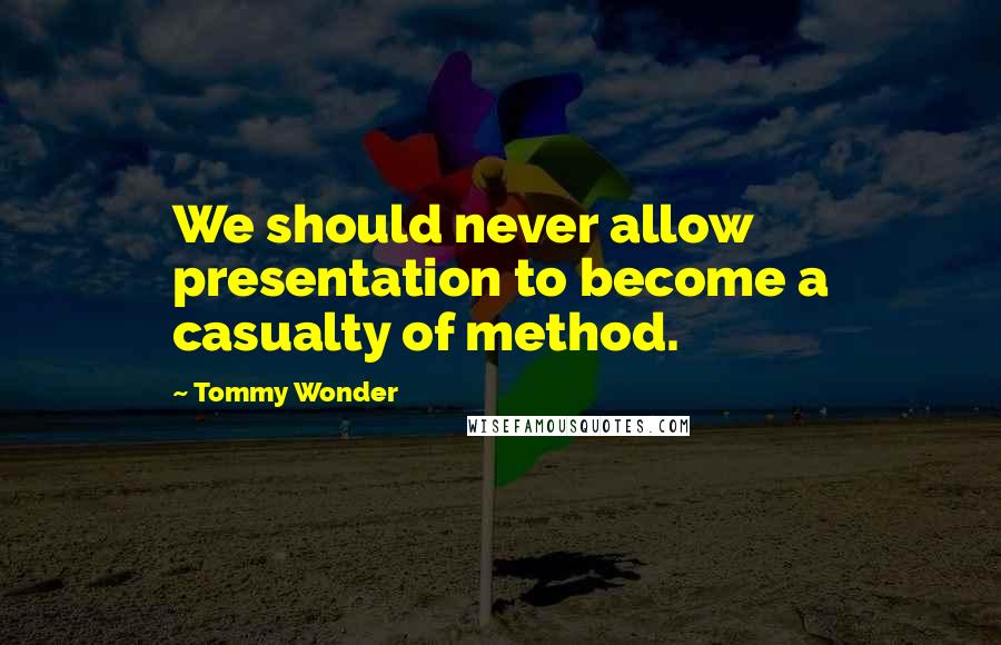 Tommy Wonder Quotes: We should never allow presentation to become a casualty of method.