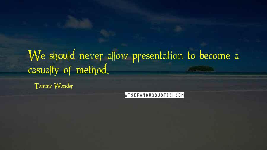 Tommy Wonder Quotes: We should never allow presentation to become a casualty of method.