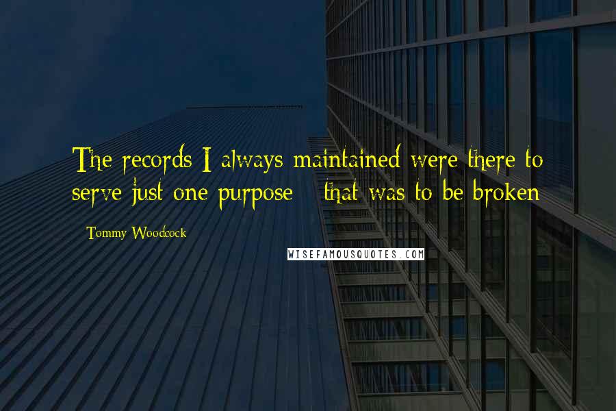 Tommy Woodcock Quotes: The records I always maintained were there to serve just one purpose - that was to be broken