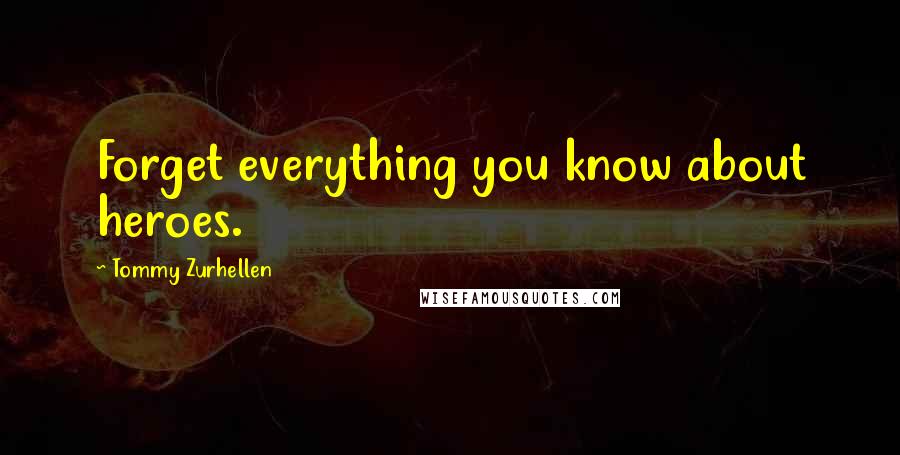 Tommy Zurhellen Quotes: Forget everything you know about heroes.