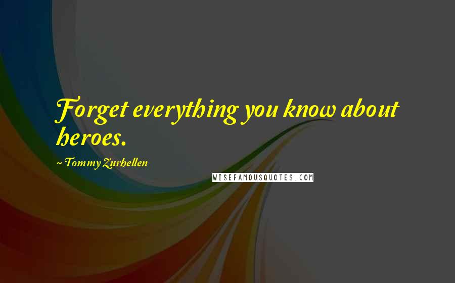 Tommy Zurhellen Quotes: Forget everything you know about heroes.