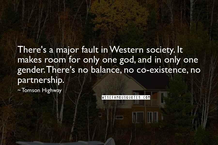Tomson Highway Quotes: There's a major fault in Western society. It makes room for only one god, and in only one gender. There's no balance, no co-existence, no partnership.