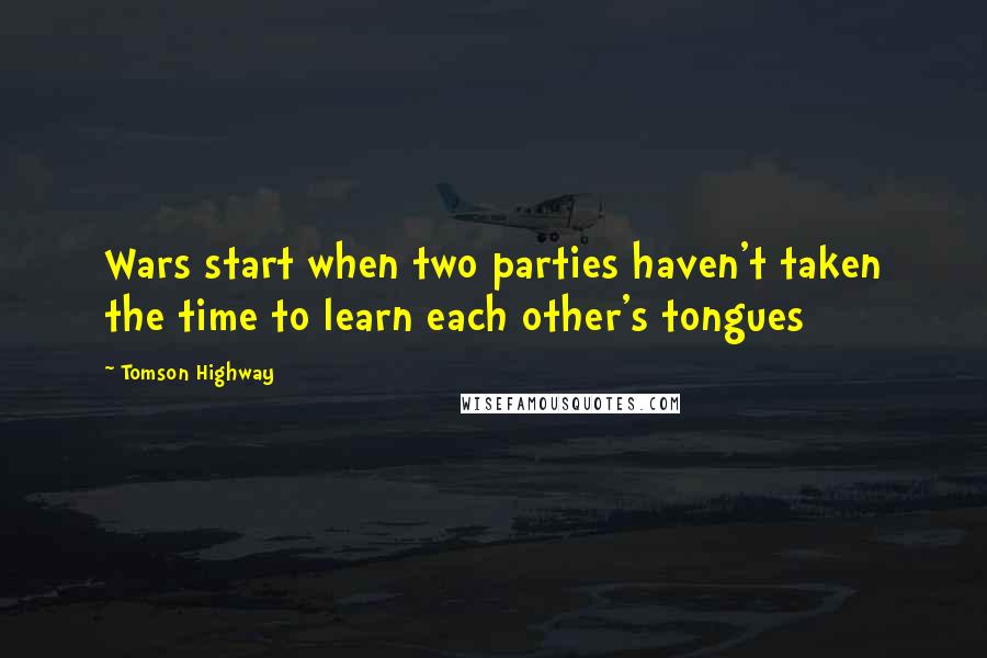 Tomson Highway Quotes: Wars start when two parties haven't taken the time to learn each other's tongues