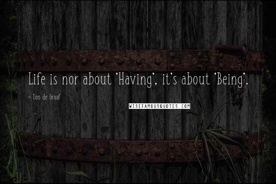 Ton De Graaf Quotes: Life is nor about 'Having', it's about 'Being'.