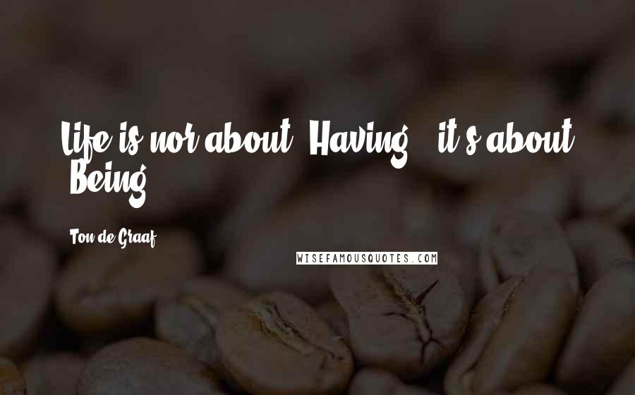 Ton De Graaf Quotes: Life is nor about 'Having', it's about 'Being'.