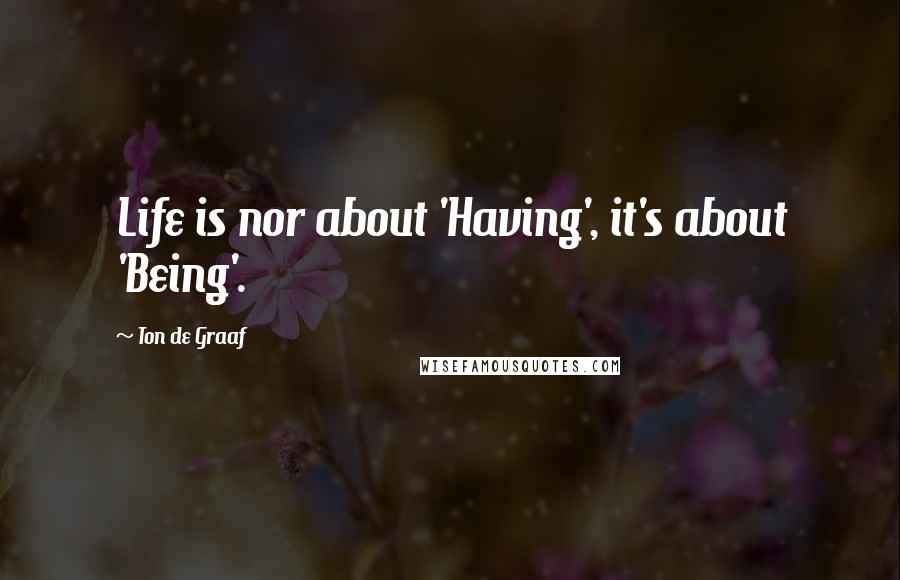 Ton De Graaf Quotes: Life is nor about 'Having', it's about 'Being'.