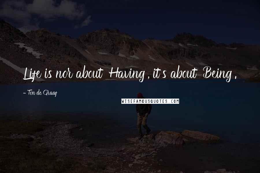 Ton De Graaf Quotes: Life is nor about 'Having', it's about 'Being'.