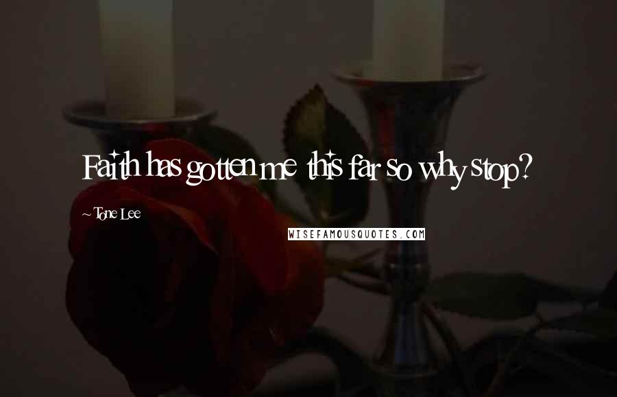 Tone Lee Quotes: Faith has gotten me this far so why stop?