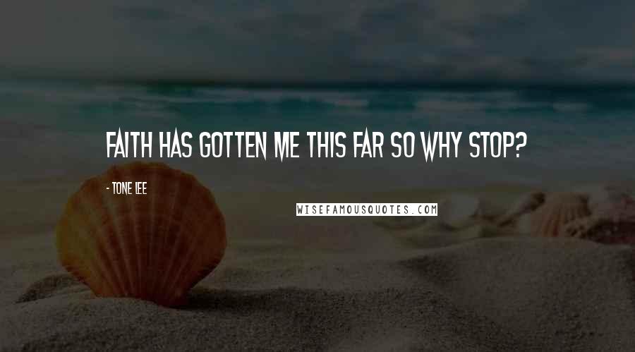 Tone Lee Quotes: Faith has gotten me this far so why stop?