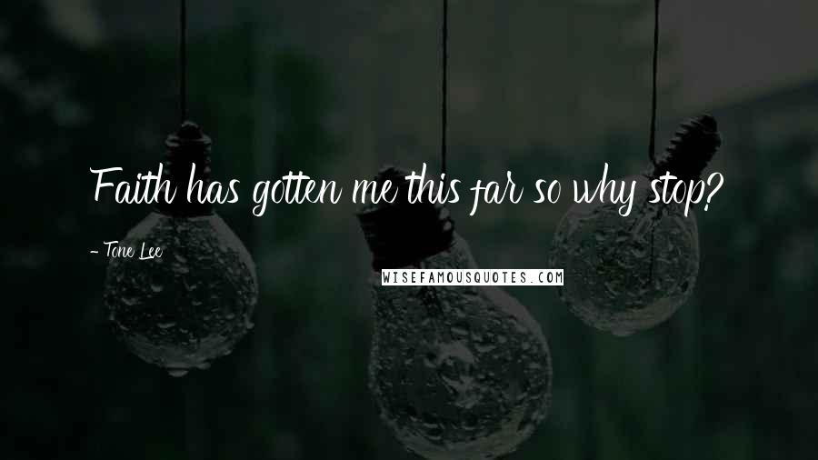 Tone Lee Quotes: Faith has gotten me this far so why stop?