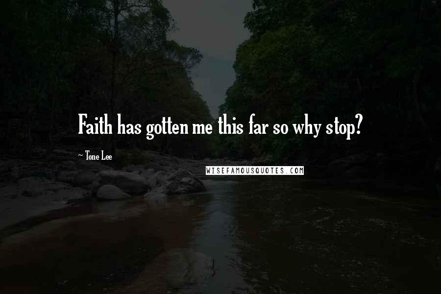 Tone Lee Quotes: Faith has gotten me this far so why stop?