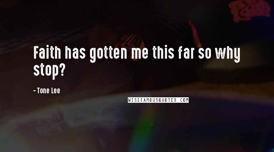 Tone Lee Quotes: Faith has gotten me this far so why stop?