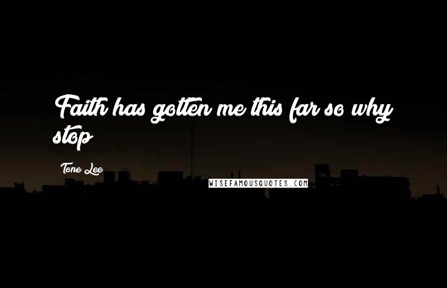 Tone Lee Quotes: Faith has gotten me this far so why stop?