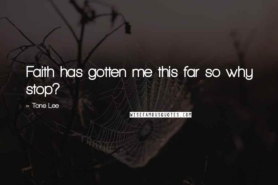 Tone Lee Quotes: Faith has gotten me this far so why stop?