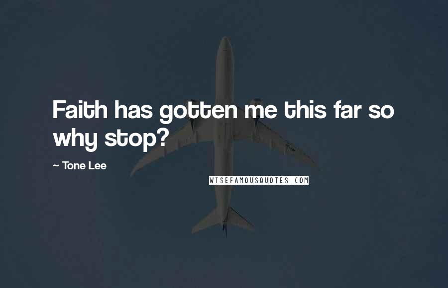 Tone Lee Quotes: Faith has gotten me this far so why stop?