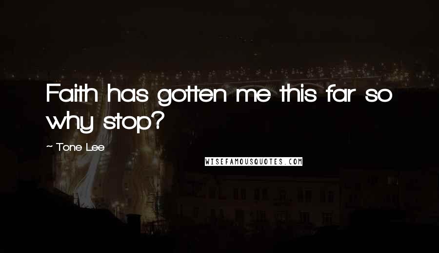 Tone Lee Quotes: Faith has gotten me this far so why stop?