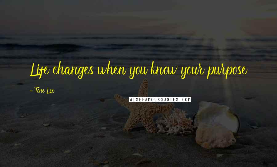 Tone Lee Quotes: Life changes when you know your purpose
