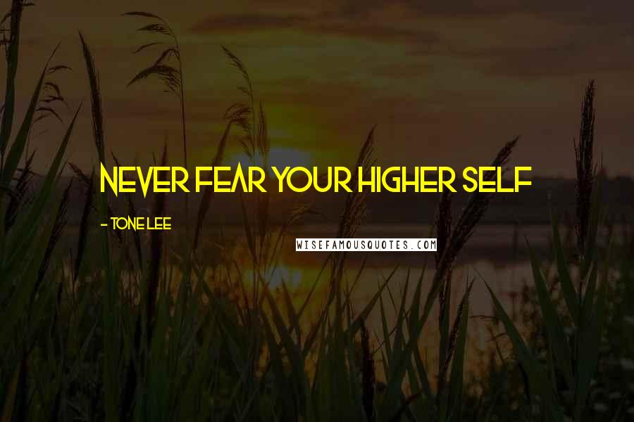 Tone Lee Quotes: Never fear your higher self
