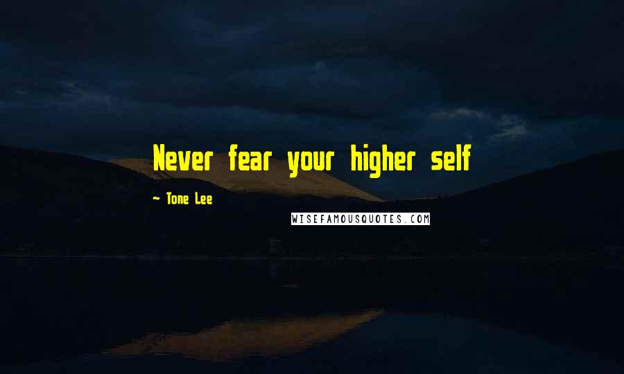 Tone Lee Quotes: Never fear your higher self