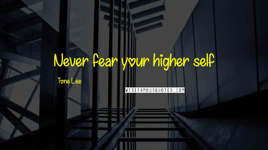 Tone Lee Quotes: Never fear your higher self