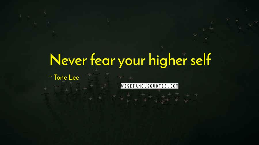 Tone Lee Quotes: Never fear your higher self